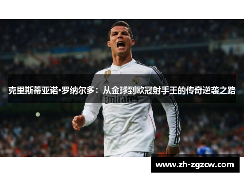 克里斯蒂亚诺·罗纳尔多:从金球到欧冠射手王的传奇逆袭之路 克里斯蒂亚诺·罗纳尔多:从金球到欧冠射手王的传奇逆袭之路
