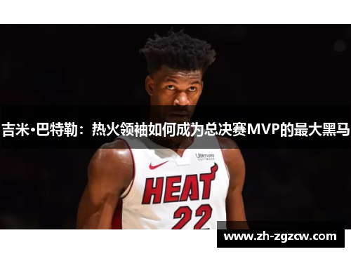 吉米·巴特勒:热火领袖如何成为总决赛MVP的最大黑马 吉米·巴特勒:热火领袖如何成为总决赛MVP的最大黑马