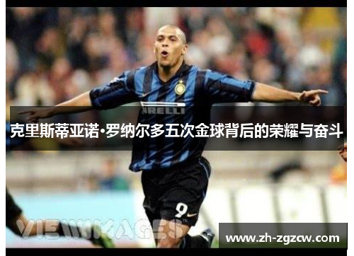 克里斯蒂亚诺·罗纳尔多五次金球背后的荣耀与奋斗