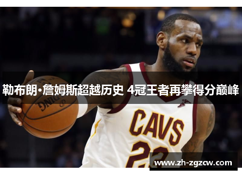 勒布朗·詹姆斯超越历史 4冠王者再攀得分巅峰