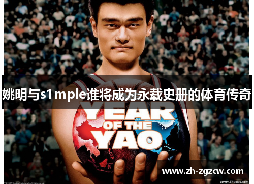 姚明与s1mple谁将成为永载史册的体育传奇